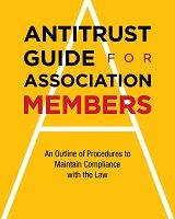 Antitrust Guide for Association Members: An Outline of Procedures to Maintain Compliance with the Law, 2nd Edition