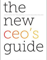 The New CEO's Guide: Advice for the First-time, Aspiring, or Current Association Executive